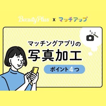 マッチングアプリの写真加工ポイント4つ！BeautyPlus×マッチアップ