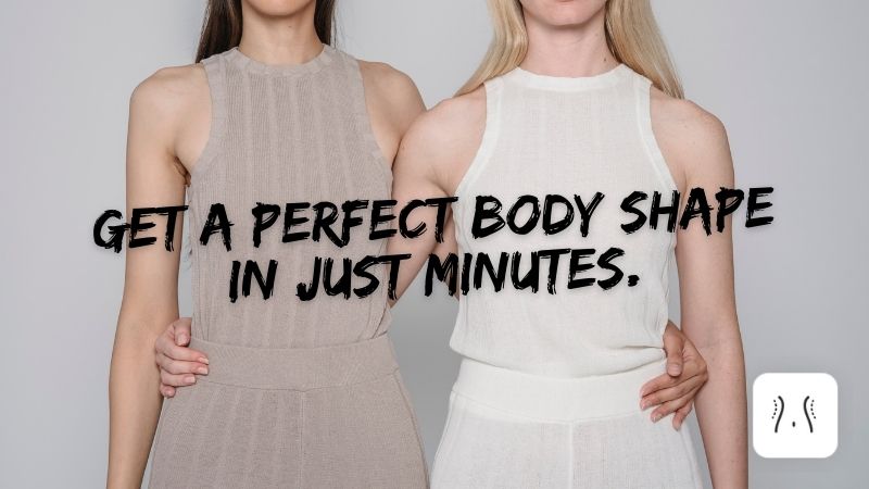 GET A PERFECT BODY SHAPE IN JUST MINUTES.